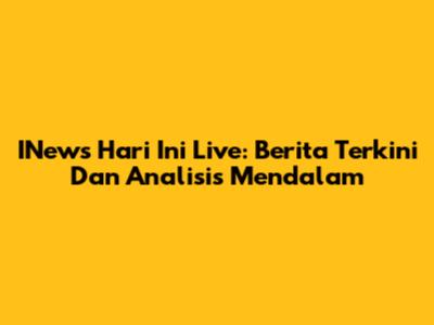 INews Hari Ini Live: Berita Terkini Dan Analisis Mendalam