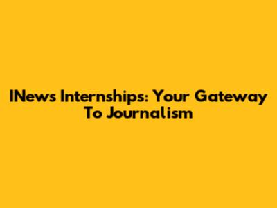 INews Internships: Your Gateway To Journalism