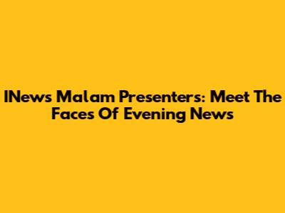 INews Malam Presenters: Meet The Faces Of Evening News