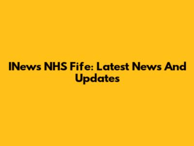 INews NHS Fife: Latest News And Updates