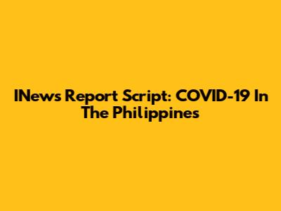 INews Report Script: COVID-19 In The Philippines