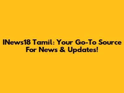 INews18 Tamil: Your Go-To Source For News & Updates!