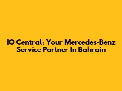IO Central: Your Mercedes-Benz Service Partner In Bahrain