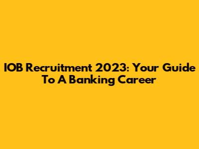 IOB Recruitment 2023: Your Guide To A Banking Career