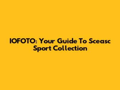 IOFOTO: Your Guide To Sceasc Sport Collection