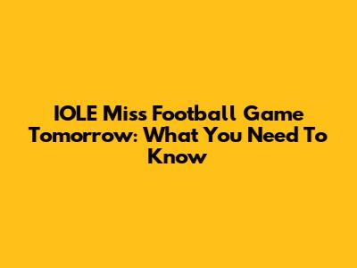 IOLE Miss Football Game Tomorrow: What You Need To Know