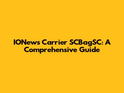 IONews Carrier SCBagSC: A Comprehensive Guide