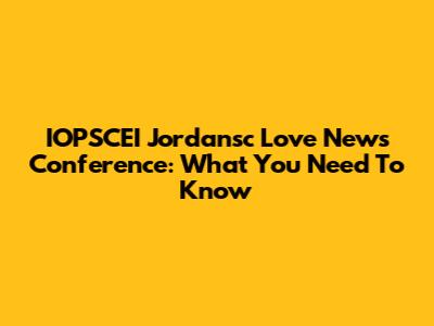 IOPSCEI Jordansc Love News Conference: What You Need To Know