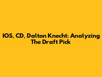 IOS, CD, Dalton Knecht: Analyzing The Draft Pick