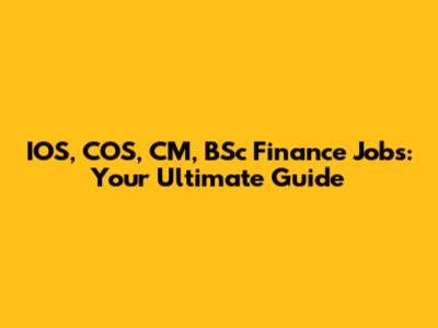 IOS, COS, CM, BSc Finance Jobs: Your Ultimate Guide