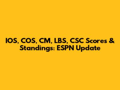 IOS, COS, CM, LBS, CSC Scores & Standings: ESPN Update