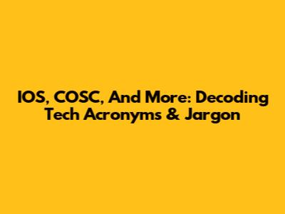 IOS, COSC, And More: Decoding Tech Acronyms & Jargon