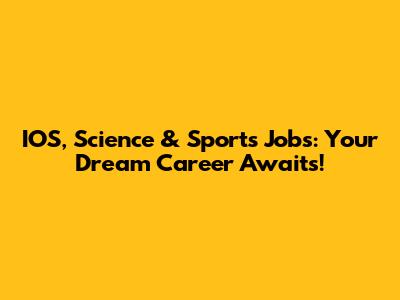 IOS, Science & Sports Jobs: Your Dream Career Awaits!