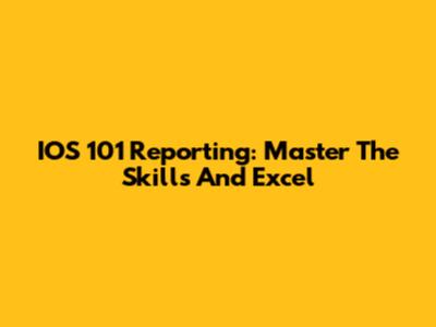 IOS 101 Reporting: Master The Skills And Excel