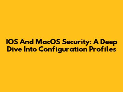 IOS And MacOS Security: A Deep Dive Into Configuration Profiles