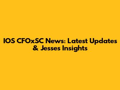 IOS CFOxSC News: Latest Updates & Jesse's Insights