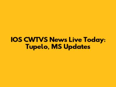 IOS CWTVS News Live Today: Tupelo, MS Updates