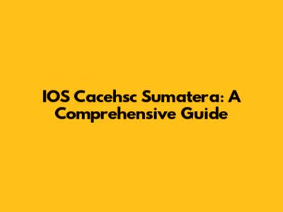 IOS Cacehsc Sumatera: A Comprehensive Guide