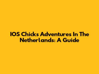 IOS Chick's Adventures In The Netherlands: A Guide