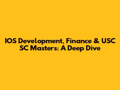 IOS Development, Finance & USC SC Masters: A Deep Dive