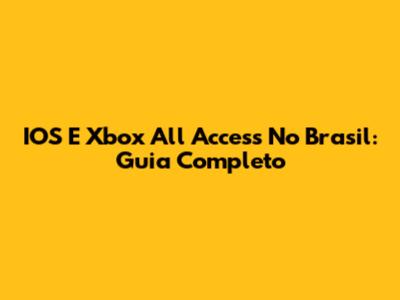 IOS E Xbox All Access No Brasil: Guia Completo