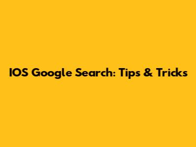 IOS Google Search: Tips & Tricks