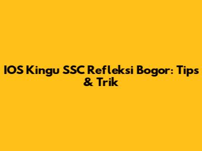 IOS Kingu SSC Refleksi Bogor: Tips & Trik