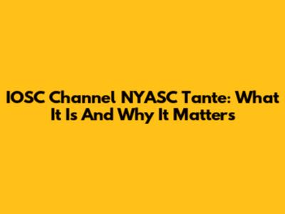 IOSC Channel NYASC Tante: What It Is And Why It Matters