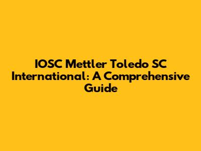 IOSC Mettler Toledo SC International: A Comprehensive Guide