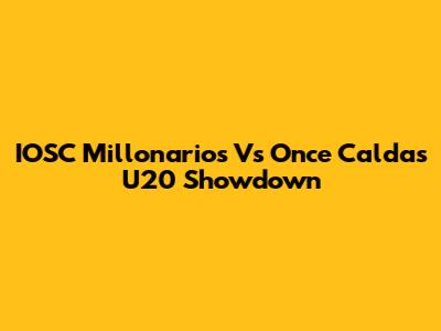 IOSC Millonarios Vs Once Caldas U20 Showdown