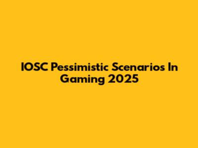 IOSC Pessimistic Scenarios In Gaming 2025