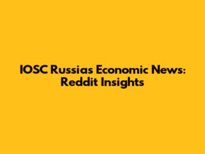 IOSC Russia's Economic News: Reddit Insights
