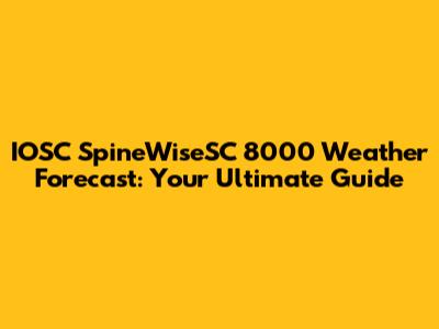 IOSC SpineWiseSC 8000 Weather Forecast: Your Ultimate Guide