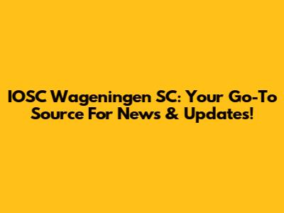 IOSC Wageningen SC: Your Go-To Source For News & Updates!
