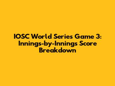 IOSC World Series Game 3: Innings-by-Innings Score Breakdown