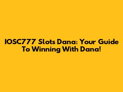 IOSC777 Slots Dana: Your Guide To Winning With Dana!
