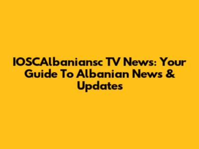 IOSCAlbaniansc TV News: Your Guide To Albanian News & Updates