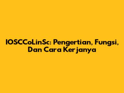 IOSCCoLinSc: Pengertian, Fungsi, Dan Cara Kerjanya
