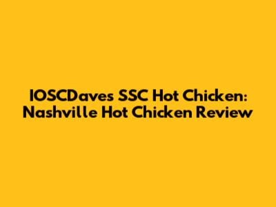 IOSCDave's SSC Hot Chicken: Nashville Hot Chicken Review
