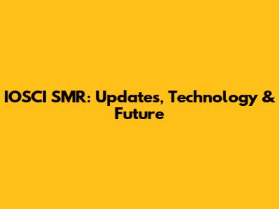 IOSCI SMR: Updates, Technology & Future