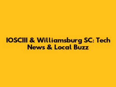 IOSCIII & Williamsburg SC: Tech News & Local Buzz