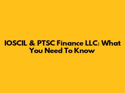IOSCIL & PTSC Finance LLC: What You Need To Know