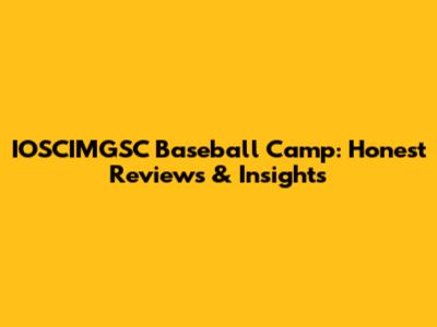 IOSCIMGSC Baseball Camp: Honest Reviews & Insights