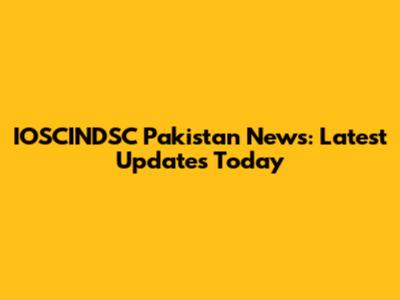 IOSCINDSC Pakistan News: Latest Updates Today