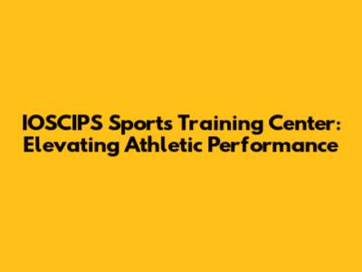 IOSCIPS Sports Training Center: Elevating Athletic Performance