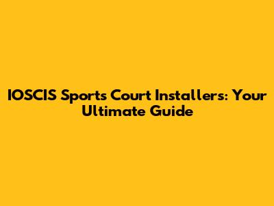 IOSCIS Sports Court Installers: Your Ultimate Guide