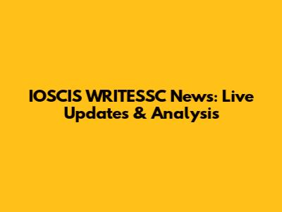 IOSCIS WRITESSC News: Live Updates & Analysis