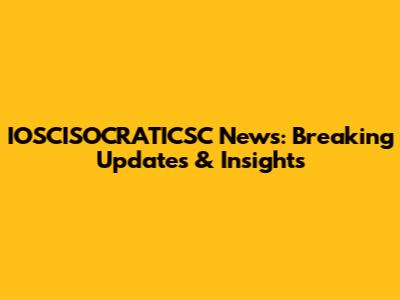 IOSCISOCRATICSC News: Breaking Updates & Insights