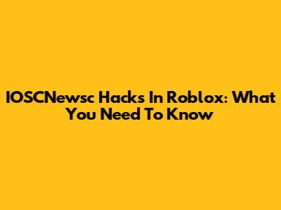IOSCNewsc Hacks In Roblox: What You Need To Know
