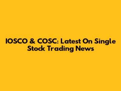 IOSCO & COSC: Latest On Single Stock Trading News